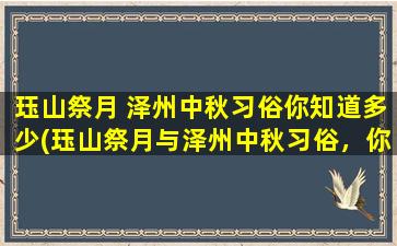 珏山祭月 泽州中秋习俗你知道多少(珏山祭月与泽州中秋习俗，你必须知道的一件事)